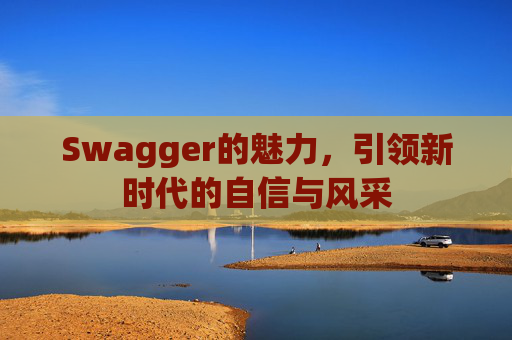 Swagger的魅力,引领新时代的自信与风采